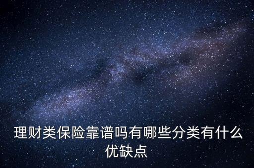  理財類保險靠譜嗎有哪些分類有什么優(yōu)缺點(diǎn)