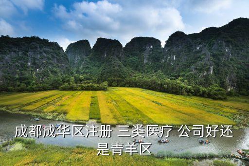 成都成華區(qū)注冊(cè) 三類(lèi)醫(yī)療 公司好還是青羊區(qū)