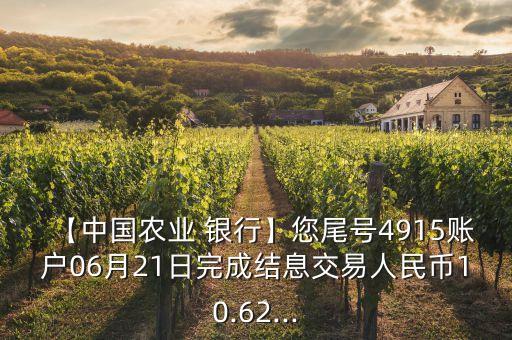 【中國農(nóng)業(yè) 銀行】您尾號4915賬戶06月21日完成結息交易人民幣10.62...
