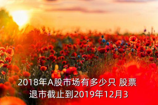 2018年A股市場(chǎng)有多少只 股票 退市截止到2019年12月3