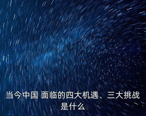 當(dāng)今中國 面臨的四大機(jī)遇、三大挑戰(zhàn)是什么