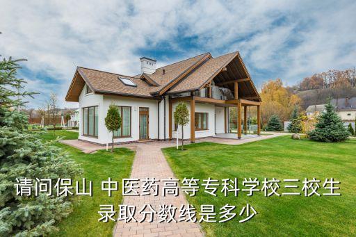 請問保山 中醫(yī)藥高等?？茖W(xué)校三校生錄取分數(shù)線是多少