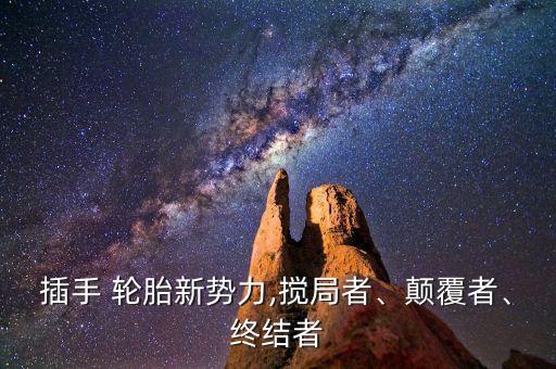 插手 輪胎新勢(shì)力,攪局者、顛覆者、終結(jié)者