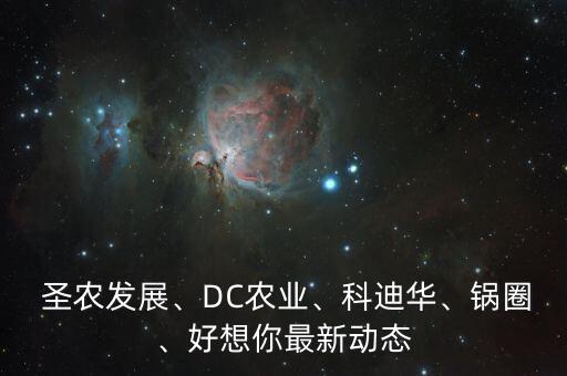  圣農(nóng)發(fā)展、DC農(nóng)業(yè)、科迪華、鍋圈、好想你最新動(dòng)態(tài)