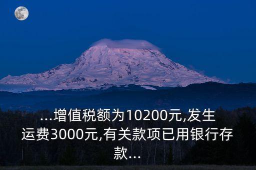 ...增值稅額為10200元,發(fā)生運費3000元,有關(guān)款項已用銀行存款...