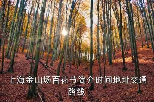  上海金山場(chǎng)百花節(jié)簡(jiǎn)介時(shí)間地址交通路線(xiàn)