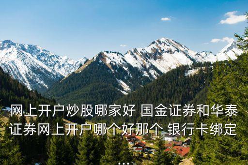網(wǎng)上開(kāi)戶(hù)炒股哪家好 國(guó)金證券和華泰證券網(wǎng)上開(kāi)戶(hù)哪個(gè)好那個(gè) 銀行卡綁定...
