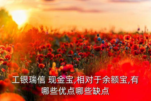 工銀瑞信 現金寶,相對于余額寶,有哪些優(yōu)點哪些缺點
