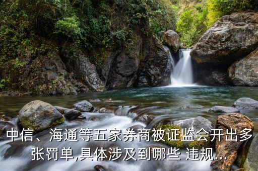 中信、海通等五家券商被證監(jiān)會開出多張罰單,具體涉及到哪些 違規(guī)...
