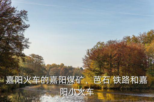 嘉陽火車的嘉陽煤礦、芭石 鐵路和嘉陽小火車