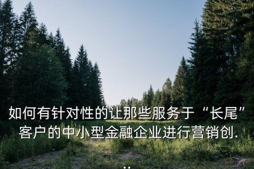 銀行小客戶怎么提升發(fā)展,銀行一萬(wàn)元以下客戶提升方案