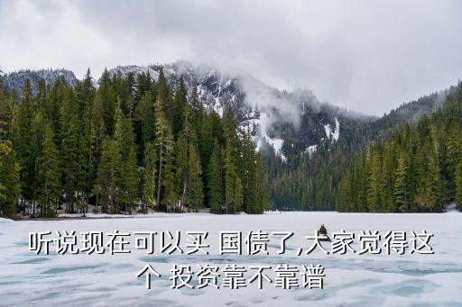 聽(tīng)說(shuō)現(xiàn)在可以買(mǎi) 國(guó)債了,大家覺(jué)得這個(gè) 投資靠不靠譜