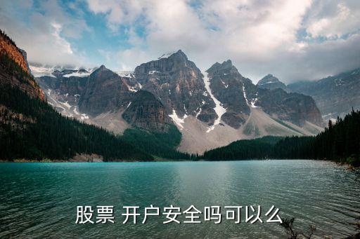 股票 開(kāi)戶安全嗎可以么