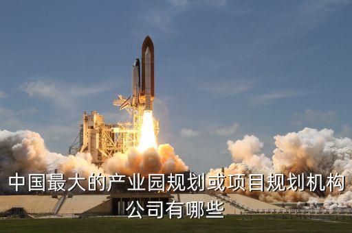 中國最大的產業(yè)園規(guī)劃或項目規(guī)劃機構公司有哪些