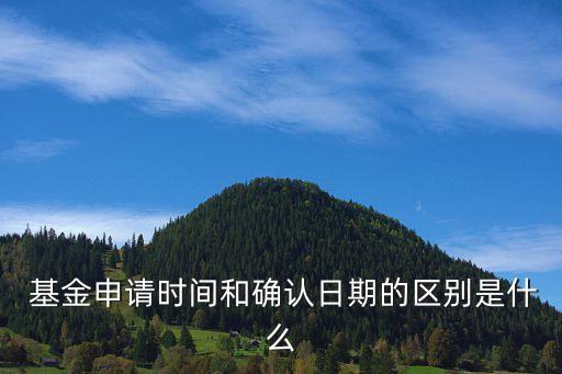  基金申請時(shí)間和確認(rèn)日期的區(qū)別是什么