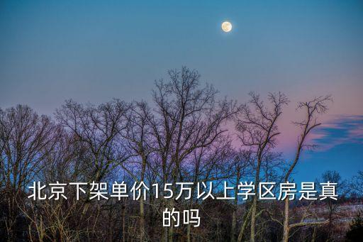  北京下架單價(jià)15萬以上學(xué)區(qū)房是真的嗎