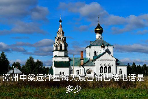 漳州中梁遠(yuǎn)洋星海天宸營(yíng)銷(xiāo)售樓電話是多少