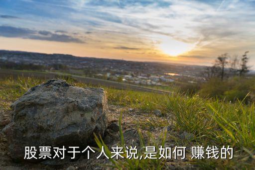  股票對(duì)于個(gè)人來(lái)說(shuō),是如何 賺錢的