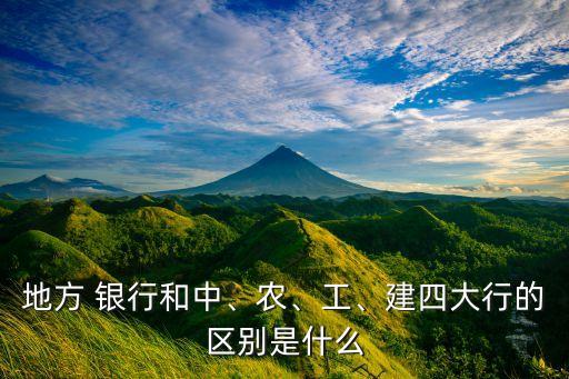 地方 銀行和中、農(nóng)、工、建四大行的區(qū)別是什么