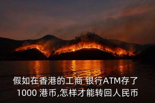 假如在香港的工商 銀行ATM存了 1000 港幣,怎樣才能轉回人民幣