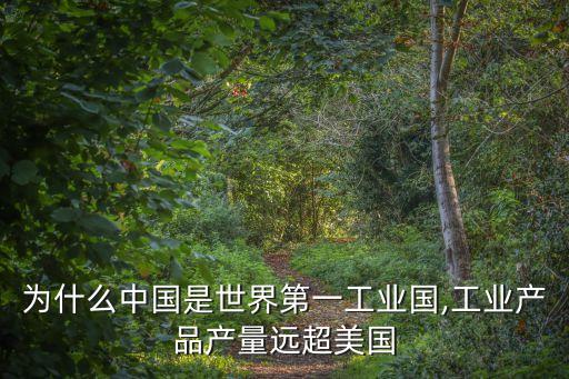 為什么中國是世界第一工業(yè)國,工業(yè)產品產量遠超美國