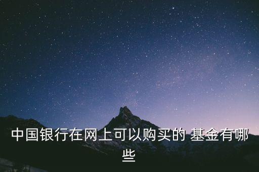 中國(guó)銀行在網(wǎng)上可以購(gòu)買(mǎi)的 基金有哪些