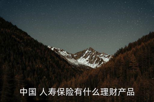 中國 人壽保險(xiǎn)有什么理財(cái)產(chǎn)品