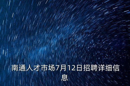  南通人才市場7月12日招聘詳細信息