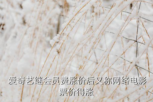  愛奇藝繼會員費漲價后又稱網(wǎng)絡電影票價得漲