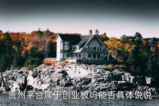  貴州茅臺(tái)屬于創(chuàng)業(yè)板嗎能否具體說(shuō)說(shuō)