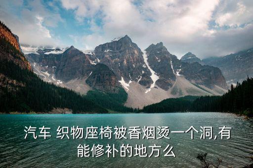  汽車(chē) 織物座椅被香煙燙一個(gè)洞,有能修補(bǔ)的地方么
