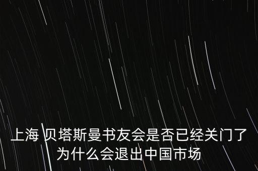 上海 貝塔斯曼書友會是否已經關門了為什么會退出中國市場