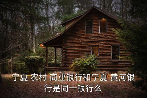 寧夏 農村 商業(yè)銀行和寧夏 黃河銀行是同一銀行么