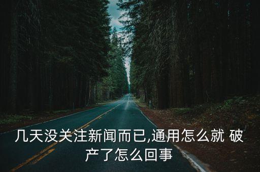 幾天沒關注新聞而已,通用怎么就 破產了怎么回事