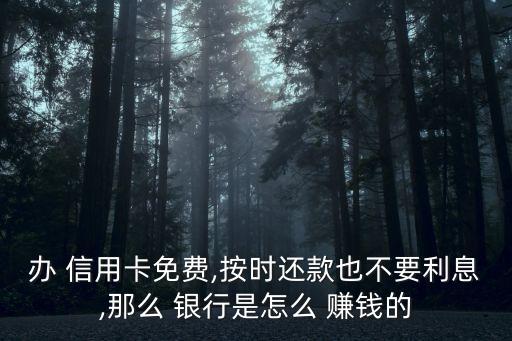 辦 信用卡免費(fèi),按時(shí)還款也不要利息,那么 銀行是怎么 賺錢的