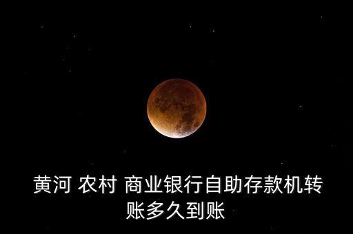  黃河 農村 商業(yè)銀行自助存款機轉賬多久到賬