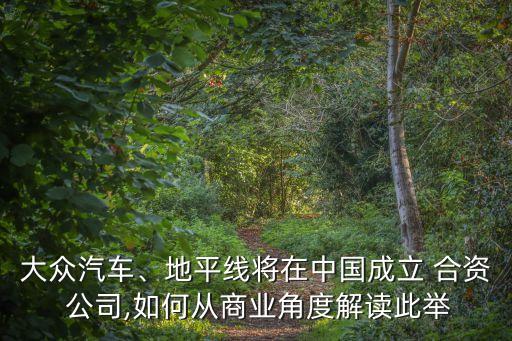 大眾汽車、地平線將在中國成立 合資 公司,如何從商業(yè)角度解讀此舉