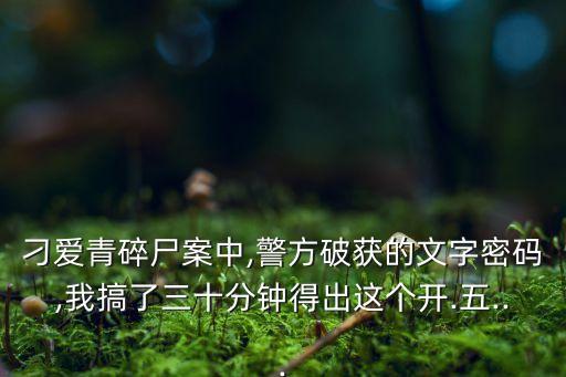 刁愛(ài)青碎尸案中,警方破獲的文字密碼,我搞了三十分鐘得出這個(gè)開(kāi).五...