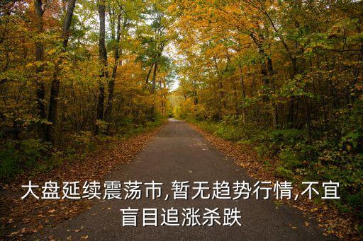 大盤(pán)延續(xù)震蕩市,暫無(wú)趨勢(shì)行情,不宜盲目追漲殺跌