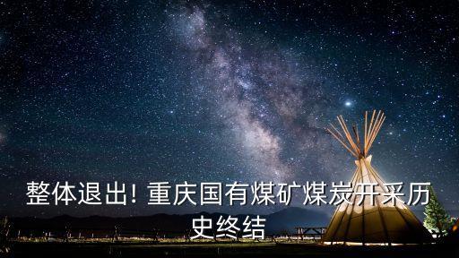 整體退出! 重慶國(guó)有煤礦煤炭開采歷史終結(jié)