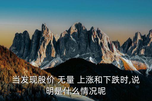當(dāng)發(fā)現(xiàn)股價 無量 上漲和下跌時,說明是什么情況呢