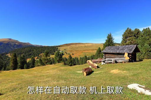 怎樣在自動(dòng)取款 機(jī)上取款