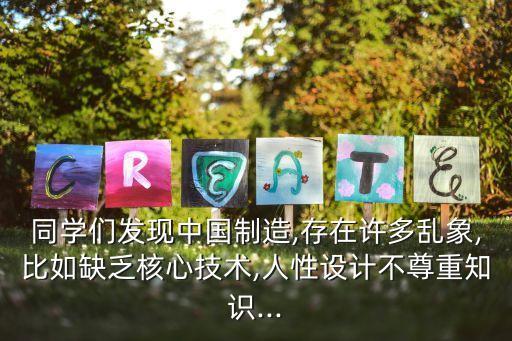 同學(xué)們發(fā)現(xiàn)中國制造,存在許多亂象,比如缺乏核心技術(shù),人性設(shè)計(jì)不尊重知識...
