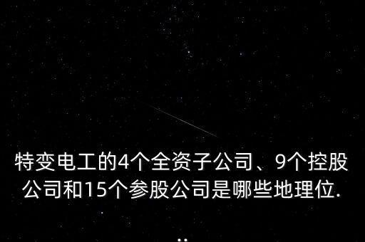 特變電工的4個全資子公司、9個控股公司和15個參股公司是哪些地理位...