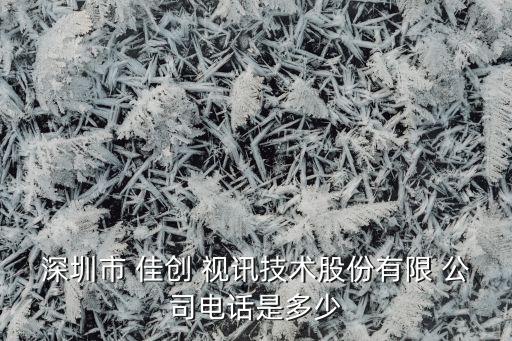 深圳市 佳創(chuàng) 視訊技術股份有限 公司電話是多少