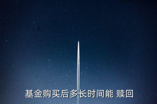  基金購(gòu)買(mǎi)后多長(zhǎng)時(shí)間能 贖回