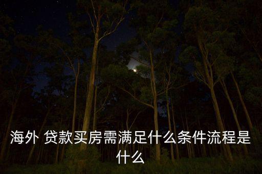 海外 貸款買(mǎi)房需滿足什么條件流程是什么
