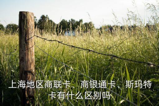  上海地區(qū)商聯(lián)卡、商銀通卡、斯瑪特卡有什么區(qū)別嗎