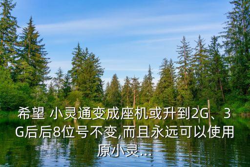 希望 小靈通變成座機(jī)或升到2G、3G后后8位號(hào)不變,而且永遠(yuǎn)可以使用原小靈...
