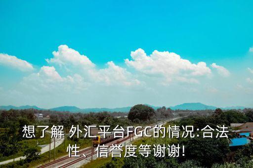 想了解 外匯平臺(tái)FGC的情況:合法性、信譽(yù)度等謝謝!